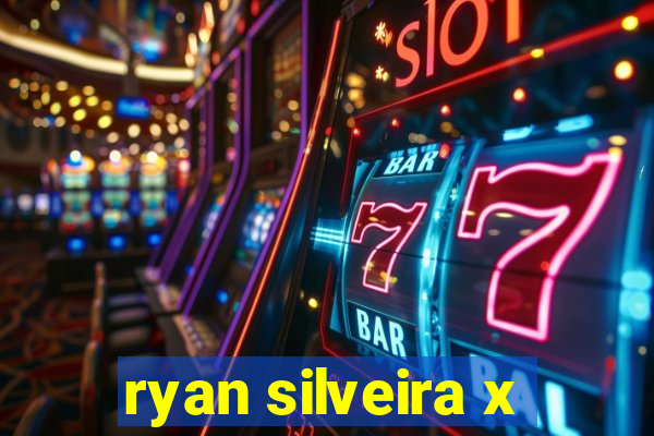 ryan silveira x