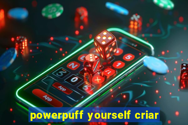 powerpuff yourself criar