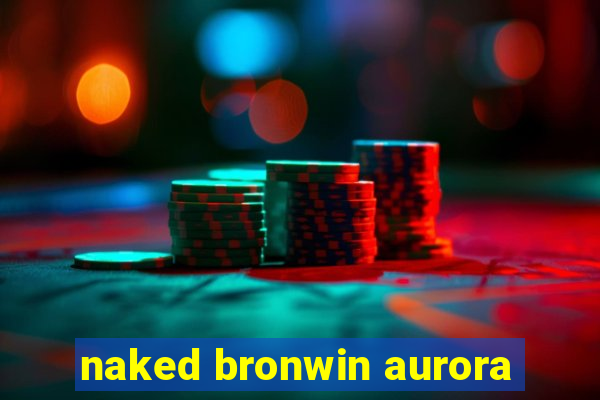 naked bronwin aurora