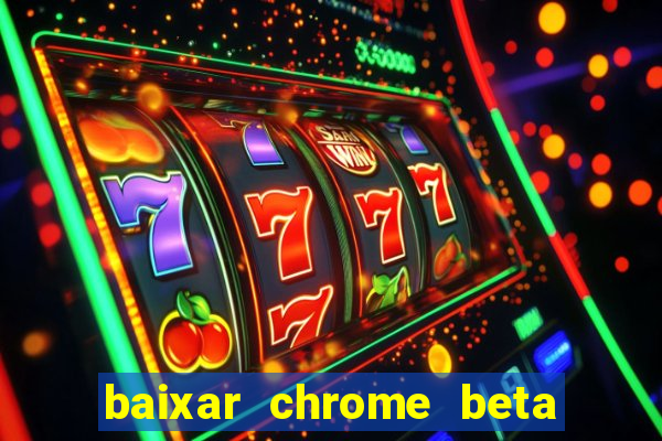 baixar chrome beta para pc