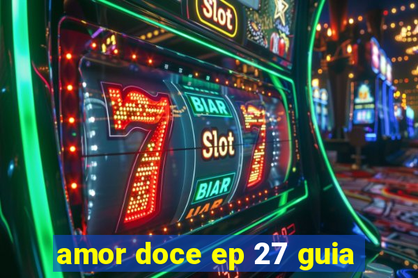 amor doce ep 27 guia