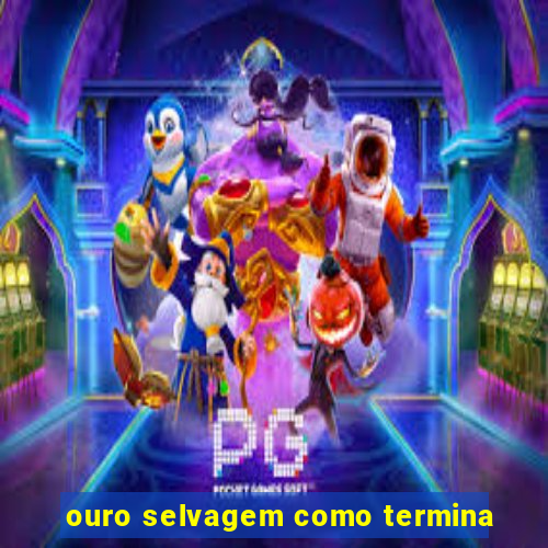 ouro selvagem como termina