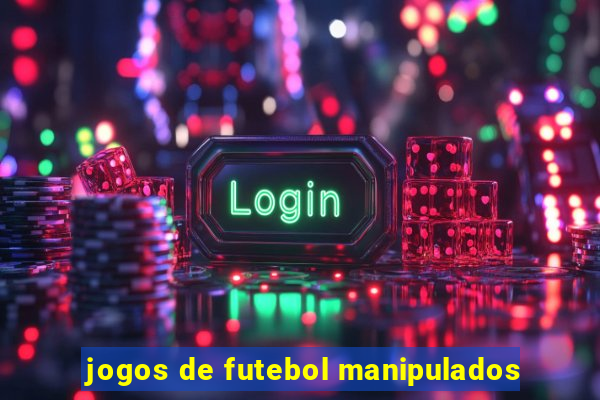 jogos de futebol manipulados