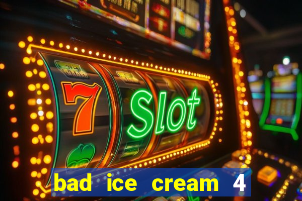 bad ice cream 4 click jogos