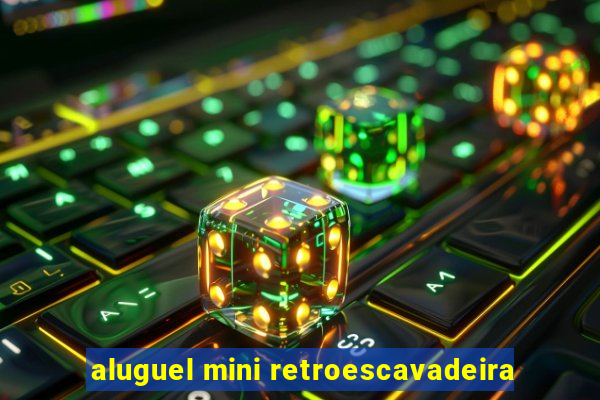 aluguel mini retroescavadeira