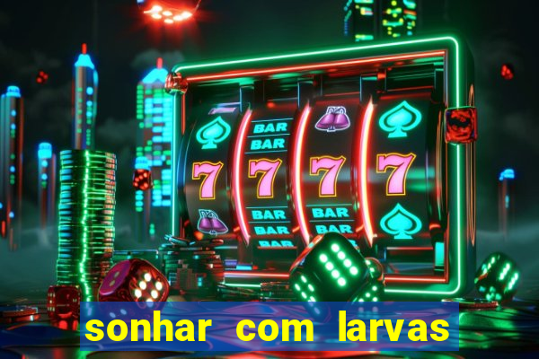 sonhar com larvas no jogo do bicho