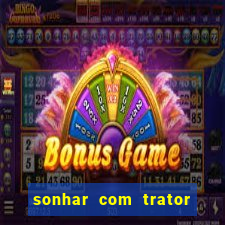 sonhar com trator que bicho jogar