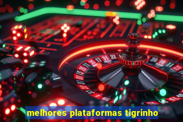 melhores plataformas tigrinho