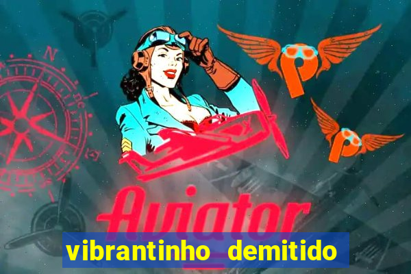 vibrantinho demitido do alterosa esporte