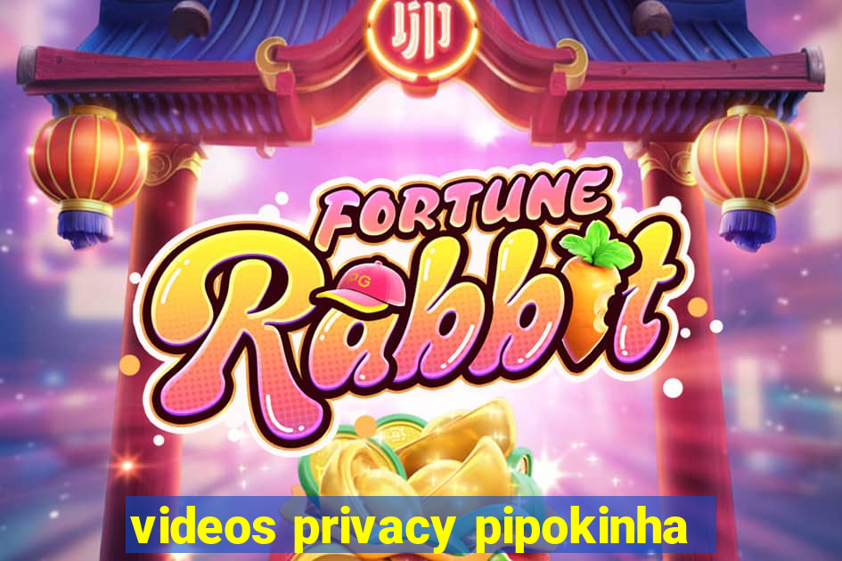 videos privacy pipokinha