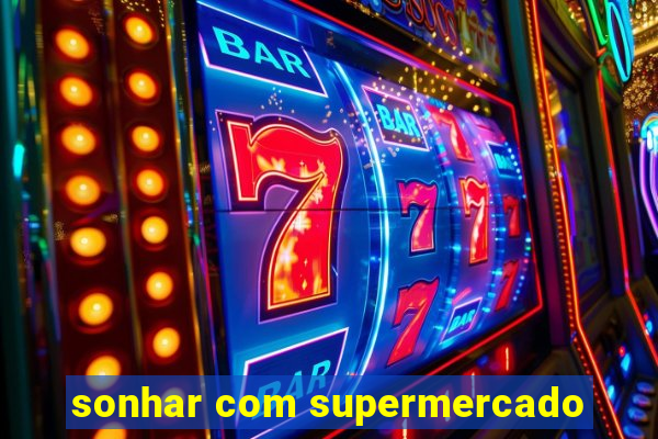 sonhar com supermercado