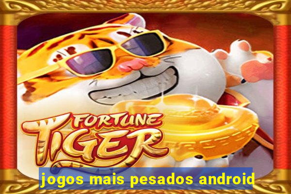 jogos mais pesados android