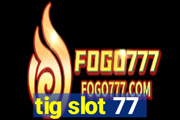 tig slot 77