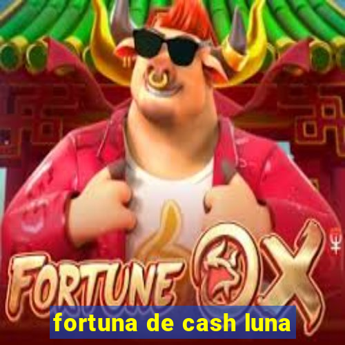 fortuna de cash luna