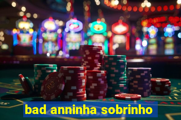 bad anninha sobrinho