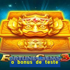 o bonus de teste é apenas para jogar