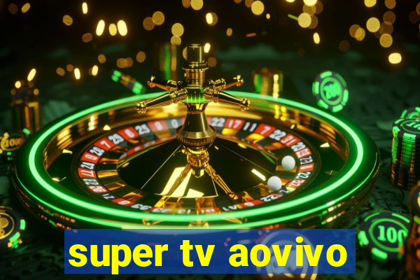 super tv aovivo